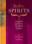 In Fine Spirits: A Complete Guide to Distilled Drinks