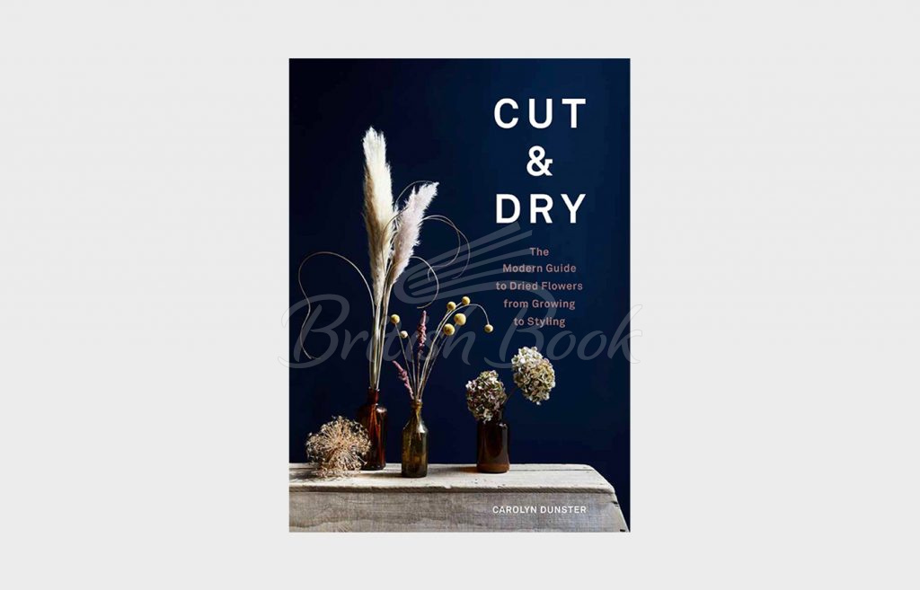 Книга Cut and Dry: The Modern Guide to Dried Flowers from Growing to Styling изображение 1