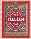 The Italian Way: Celebrate the Food, Culture, Art and Beauty of Italy