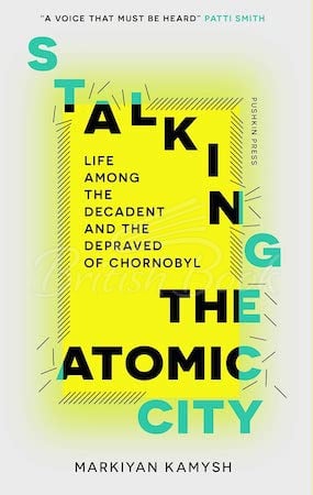 Книга Stalking the Atomic City: Life Among the Decadent and the Depraved of Chornobyl зображення