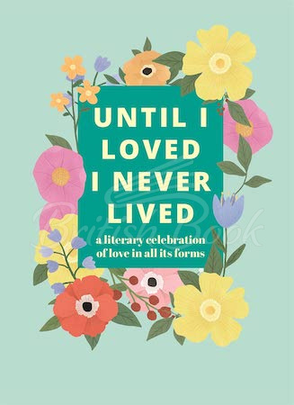 Книга Until I Loved I Never Lived: A Literary Celebration of Love in All its Forms изображение