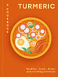 Turmeric: A Cookbook: Breakfast – Lunch – Dinner and Everything in Between