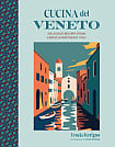 Cucina del Veneto: Delicious Recipes from Venice and Northeast Italy