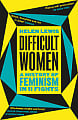 Difficult Women: A History of Feminism in 11 Fights