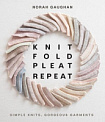 Knit Fold Pleat Repeat: Simple Knits, Gorgeous Garments