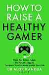How to Raise a Healthy Gamer: Break Bad Screen Habits, End Power Struggles, Transform Your Relationship with Your Kids