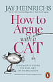 How to Argue with a Cat. A Human's Guide to the Art of Persuasion