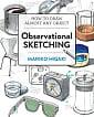 Observational Sketching: How to Draw Almost Any Object