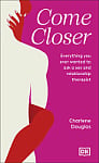 Come Closer: Everything You Ever Wanted to Ask a Sex and Relationship Therapist