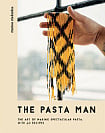The Pasta Man: The Art of Making Spectacular Pasta with 40 Recipes