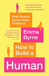 How to Build a Human: What Science Knows About Childhood