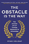 The Obstacle is the Way: The Ancient Art of Turning Adversity to Advantage