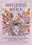 Wellness Witch: Healing Potions, Soothing Spells, and Empowering Rituals for Magical Self-Care