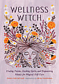 Wellness Witch: Healing Potions, Soothing Spells, and Empowering Rituals for Magical Self-Care