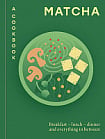 Matcha: A Cookbook : Breakfast – Lunch – Dinner and Everything in Between