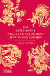The Aztec Myths: A Guide to the Ancient Stories and Legends