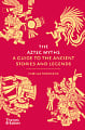 The Aztec Myths: A Guide to the Ancient Stories and Legends