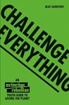 Challenge Everything: An Extinction Rebellion Youth Guide to Saving the Planet