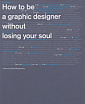 How to be a Graphic Designer Without Losing Your Soul